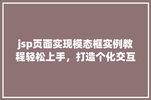 jsp页面实现模态框实例教程轻松上手，打造个化交互体验