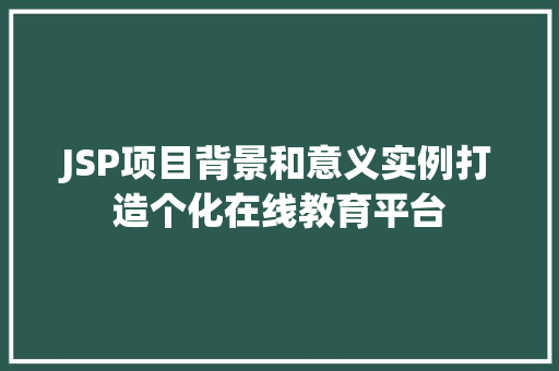 JSP项目背景和意义实例打造个化在线教育平台