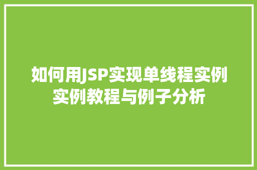 如何用JSP实现单线程实例实例教程与例子分析 第1张 如何用JSP实现单线程实例实例教程与例子分析 第1张