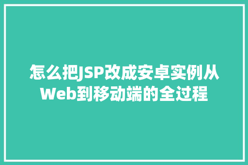 怎么把JSP改成安卓实例从Web到移动端的全过程