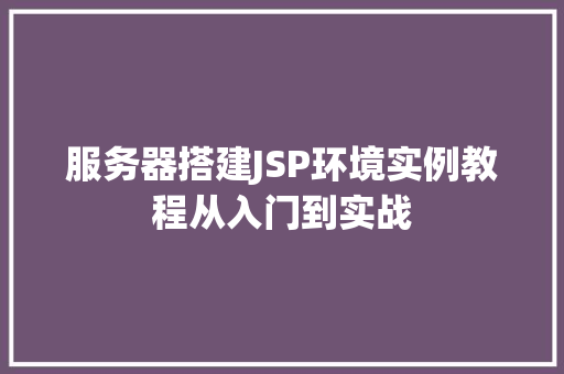 服务器搭建JSP环境实例教程从入门到实战