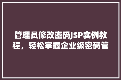 管理员修改密码JSP实例教程，轻松掌握企业级密码管理