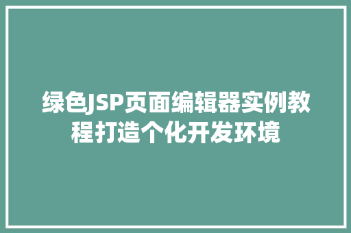 绿色JSP页面编辑器实例教程打造个化开发环境