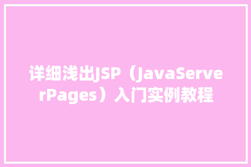 详细浅出JSP(JavaServerPages)入门实例教程 第1张 详细浅出JSP(JavaServerPages)入门实例教程 第1张