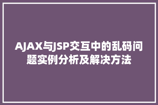 AJAX与JSP交互中的乱码问题实例分析及解决方法  第1张
