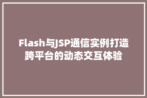 Flash与JSP通信实例打造跨平台的动态交互体验