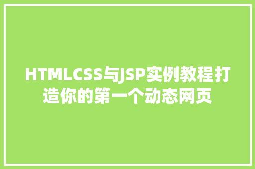 HTMLCSS与JSP实例教程打造你的第一个动态网页 第1张 HTMLCSS与JSP实例教程打造你的第一个动态网页 第1张