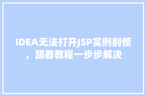 IDEA无法打开JSP实例别慌，跟着教程一步步解决
