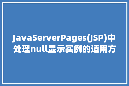 JavaServerPages(JSP)中处理null显示实例的适用方法