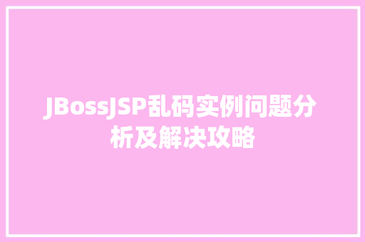JBossJSP乱码实例问题分析及解决攻略