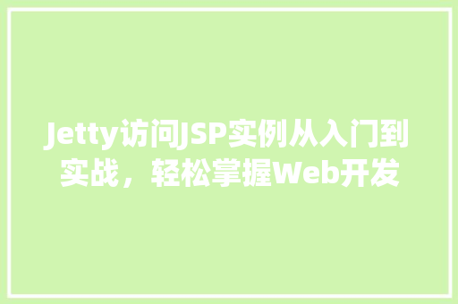 Jetty访问JSP实例从入门到实战，轻松掌握Web开发
