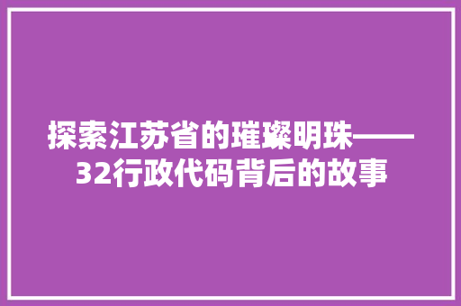 探索江苏省的璀璨明珠——32行政代码背后的故事