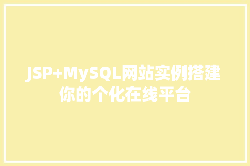 JSP+MySQL网站实例搭建你的个化在线平台