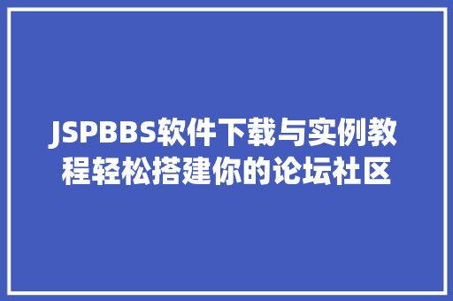 JSPBBS软件下载与实例教程轻松搭建你的论坛社区
