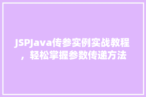 JSPJava传参实例实战教程，轻松掌握参数传递方法