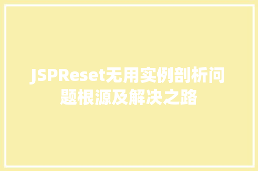 JSPReset无用实例剖析问题根源及解决之路
