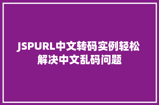 JSPURL中文转码实例轻松解决中文乱码问题 第1张 JSPURL中文转码实例轻松解决中文乱码问题 第1张
