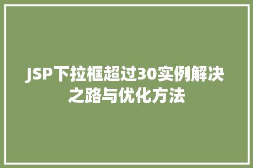 JSP下拉框超过30实例解决之路与优化方法 第1张 JSP下拉框超过30实例解决之路与优化方法 第1张