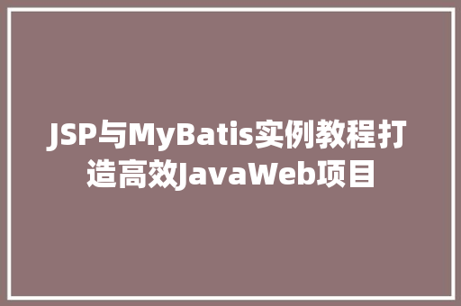JSP与MyBatis实例教程打造高效JavaWeb项目