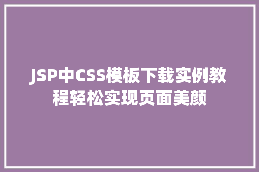 JSP中CSS模板下载实例教程轻松实现页面美颜 第1张 JSP中CSS模板下载实例教程轻松实现页面美颜 第1张
