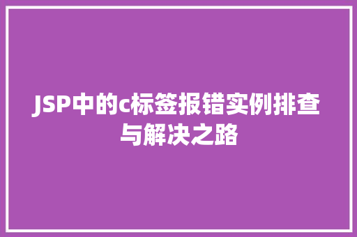 JSP中的c标签报错实例排查与解决之路 第1张 JSP中的c标签报错实例排查与解决之路 第1张