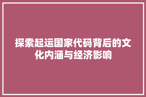 探索起运国家代码背后的文化内涵与经济影响