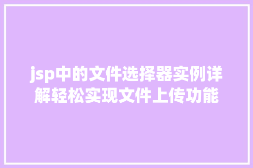 jsp中的文件选择器实例详解轻松实现文件上传功能 第1张 jsp中的文件选择器实例详解轻松实现文件上传功能 第1张
