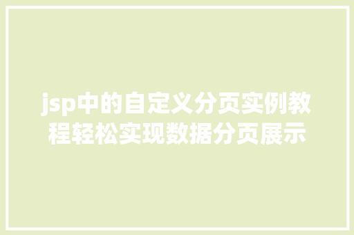jsp中的自定义分页实例教程轻松实现数据分页展示