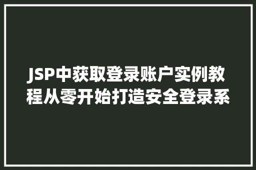 JSP中获取登录账户实例教程从零开始打造安全登录系统 第1张 JSP中获取登录账户实例教程从零开始打造安全登录系统 第1张