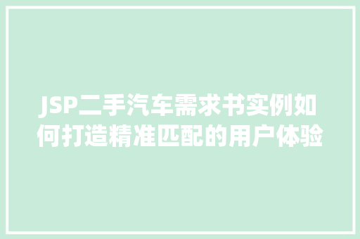 JSP二手汽车需求书实例如何打造精准匹配的用户体验  第1张