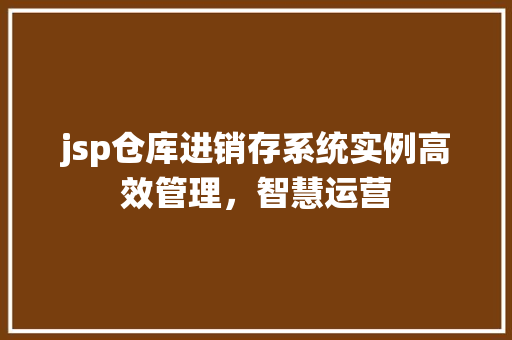 jsp仓库进销存系统实例高效管理,智慧运营 第1张 jsp仓库进销存系统实例高效管理,智慧运营 第1张