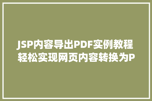 JSP内容导出PDF实例教程轻松实现网页内容转换为PDF