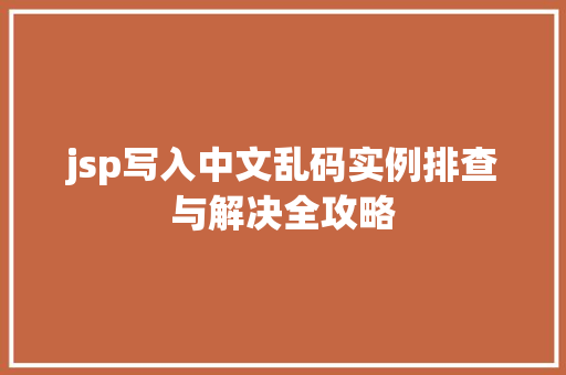 jsp写入中文乱码实例排查与解决全攻略  第1张