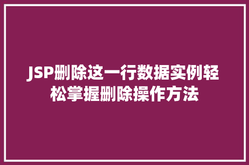 JSP删除这一行数据实例轻松掌握删除操作方法 第1张 JSP删除这一行数据实例轻松掌握删除操作方法 第1张