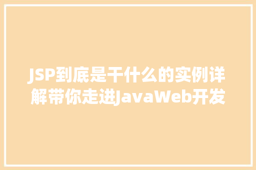 JSP到底是干什么的实例详解带你走进JavaWeb开发的世界