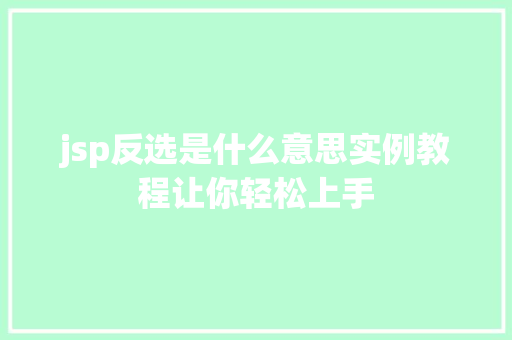jsp反选是什么意思实例教程让你轻松上手 第1张 jsp反选是什么意思实例教程让你轻松上手 第1张