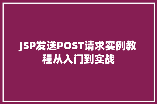 JSP发送POST请求实例教程从入门到实战 第1张 JSP发送POST请求实例教程从入门到实战 第1张