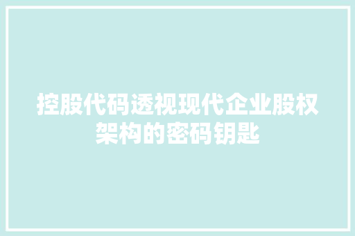 控股代码透视现代企业股权架构的密码钥匙