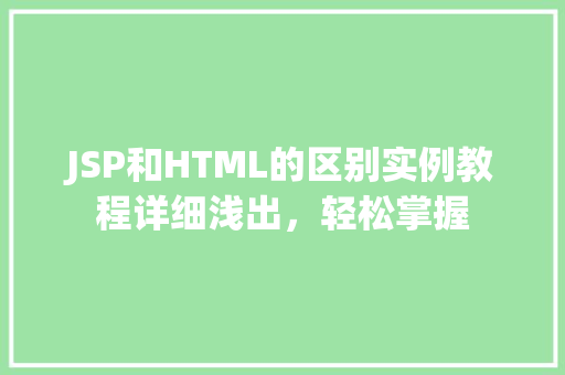 JSP和HTML的区别实例教程详细浅出，轻松掌握  第1张