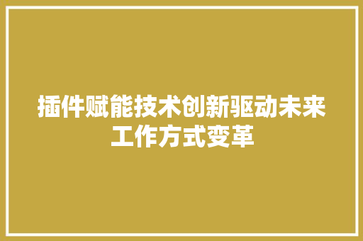 插件赋能技术创新驱动未来工作方式变革