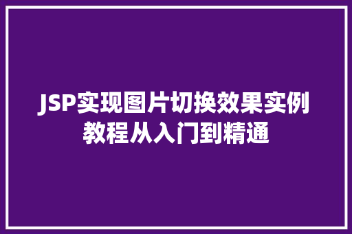 JSP实现图片切换效果实例教程从入门到精通 第1张 JSP实现图片切换效果实例教程从入门到精通 第1张
