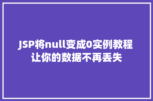 JSP将null变成0实例教程让你的数据不再丢失 第1张 JSP将null变成0实例教程让你的数据不再丢失 第1张