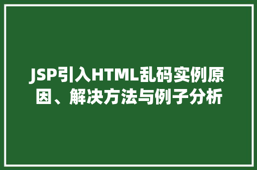 JSP引入HTML乱码实例原因、解决方法与例子分析