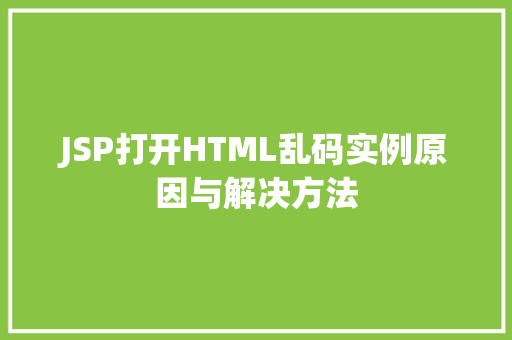 JSP打开HTML乱码实例原因与解决方法  第1张