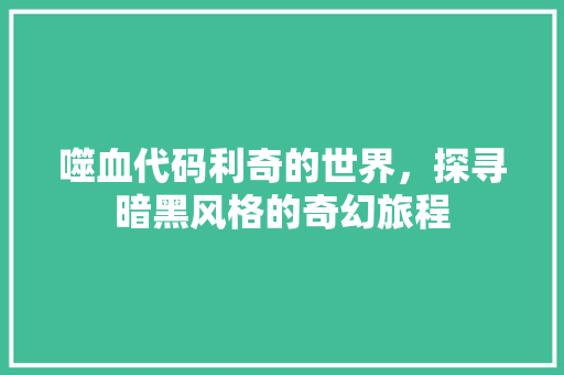 噬血代码利奇的世界，探寻暗黑风格的奇幻旅程