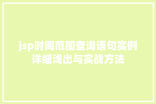 jsp时间范围查询语句实例详细浅出与实战方法 第1张 jsp时间范围查询语句实例详细浅出与实战方法 第1张