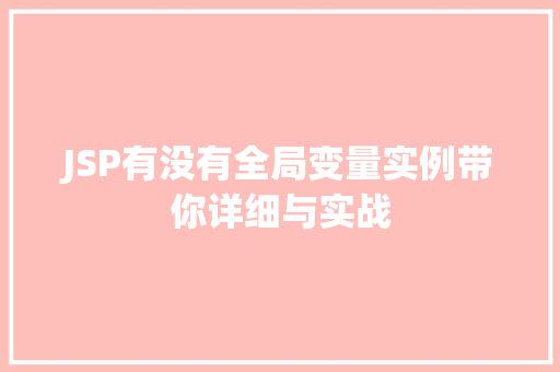 JSP有没有全局变量实例带你详细与实战 第1张 JSP有没有全局变量实例带你详细与实战 第1张