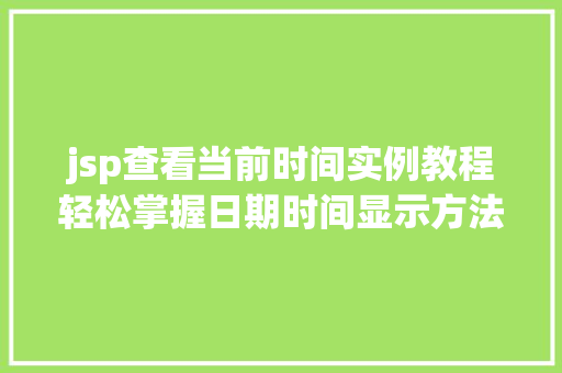 jsp查看当前时间实例教程轻松掌握日期时间显示方法