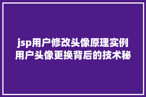 jsp用户修改头像原理实例用户头像更换背后的技术秘密 第1张 jsp用户修改头像原理实例用户头像更换背后的技术秘密 第1张