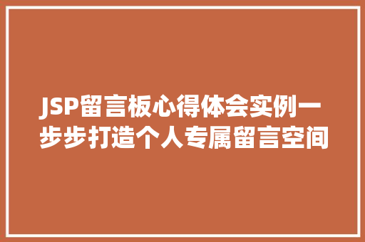 JSP留言板心得体会实例一步步打造个人专属留言空间